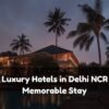 Best Luxury Hotels in Delhi NCR for a Memorable Stay