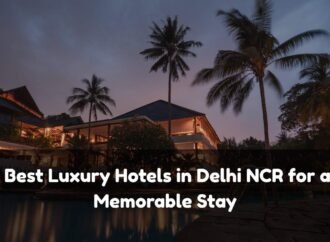 Best Luxury Hotels in Delhi NCR for a Memorable Stay