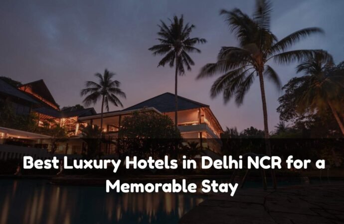 Best Luxury Hotels in Delhi NCR for a Memorable Stay