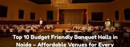 Top 10 Budget Friendly Banquet Halls in Noida – Affordable Venues for Every Occasion