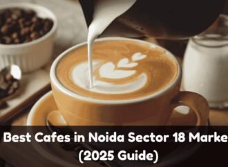 Best Cafes in Noida Sector 18 Market (2025 Guide)