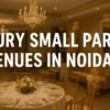 Luxury Small Party Venues in Noida for Memorable Gatherings