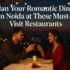 Plan Your Romantic Dining in Noida at These Must-Visit Restaurants