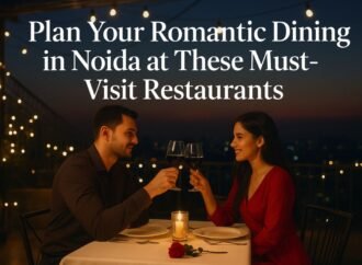 Plan Your Romantic Dining in Noida at These Must-Visit Restaurants